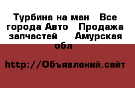 Турбина на ман - Все города Авто » Продажа запчастей   . Амурская обл.